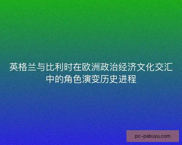 英格兰与比利时在欧洲政治经济文化交汇中的角色演变历史进程